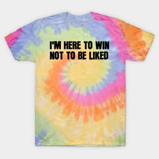 I'm Here To Win Not To Be Liked T-Shirt
